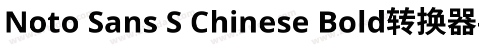 Noto Sans S Chinese Bold转换器字体转换